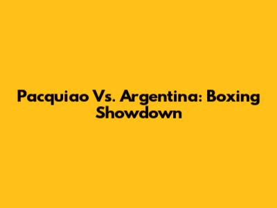 Pacquiao Vs. Argentina: Boxing Showdown