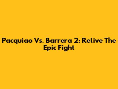 Pacquiao Vs. Barrera 2: Relive The Epic Fight