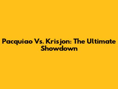 Pacquiao Vs. Krisjon: The Ultimate Showdown