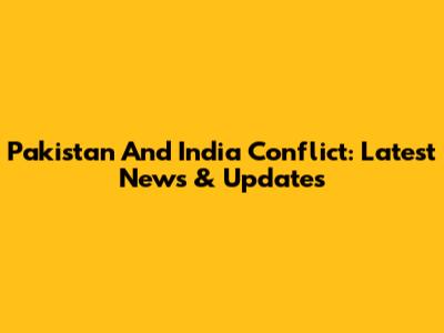 Pakistan And India Conflict: Latest News & Updates