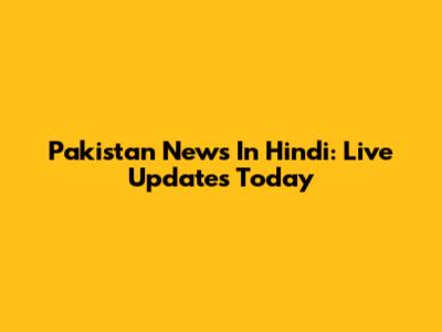 Pakistan News In Hindi: Live Updates Today
