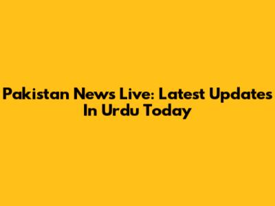 Pakistan News Live: Latest Updates In Urdu Today