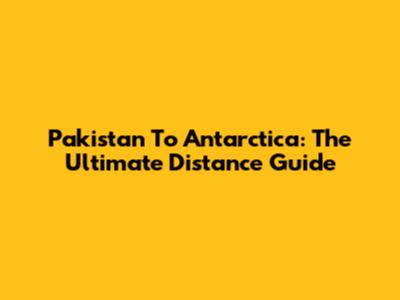 Pakistan To Antarctica: The Ultimate Distance Guide