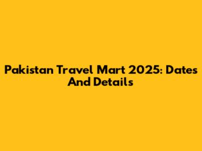 Pakistan Travel Mart 2025: Dates And Details