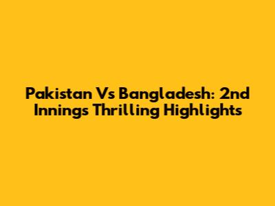 Pakistan Vs Bangladesh: 2nd Innings Thrilling Highlights