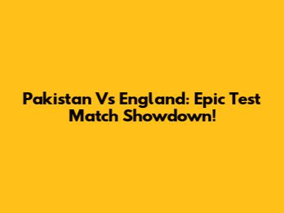 Pakistan Vs England: Epic Test Match Showdown!