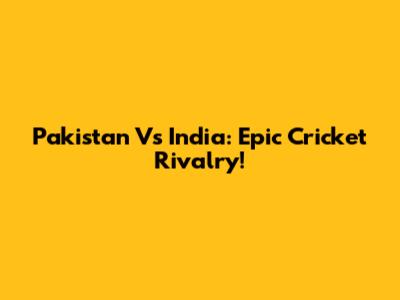Pakistan Vs India: Epic Cricket Rivalry!