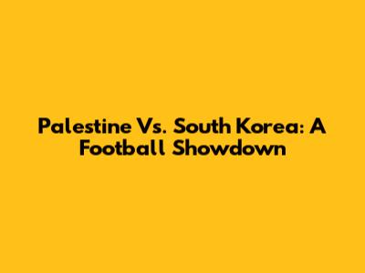 Palestine Vs. South Korea: A Football Showdown