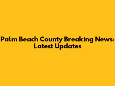 Palm Beach County Breaking News: Latest Updates