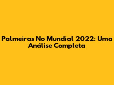 Palmeiras No Mundial 2022: Uma Análise Completa