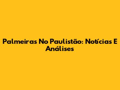 Palmeiras No Paulistão: Notícias E Análises