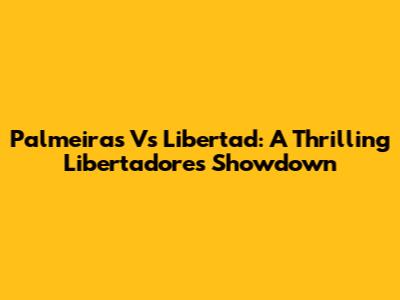 Palmeiras Vs Libertad: A Thrilling Libertadores Showdown