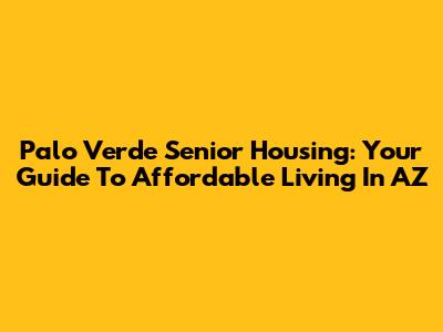 Palo Verde Senior Housing: Your Guide To Affordable Living In AZ