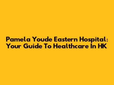 Pamela Youde Eastern Hospital: Your Guide To Healthcare In HK