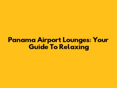 Panama Airport Lounges: Your Guide To Relaxing