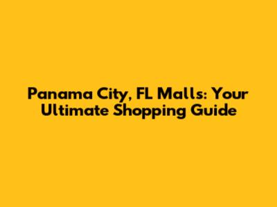 Panama City, FL Malls: Your Ultimate Shopping Guide