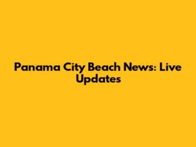Panama City Beach News: Live Updates