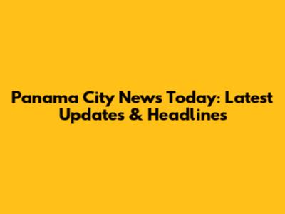 Panama City News Today: Latest Updates & Headlines