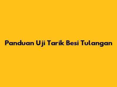 Panduan Uji Tarik Besi Tulangan