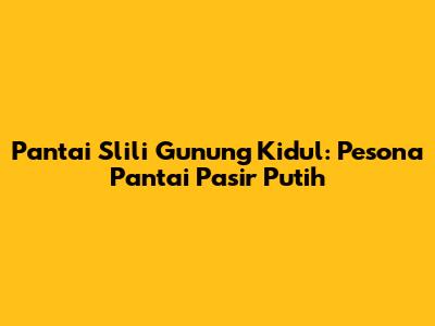 Pantai Slili Gunung Kidul: Pesona Pantai Pasir Putih