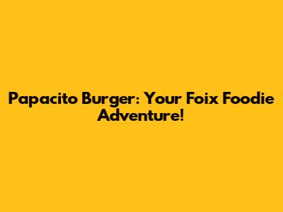 Papacito Burger: Your Foix Foodie Adventure!