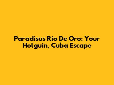 Paradisus Rio De Oro: Your Holguin, Cuba Escape