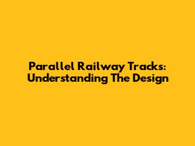 Parallel Railway Tracks: Understanding The Design