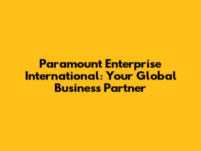Paramount Enterprise International: Your Global Business Partner