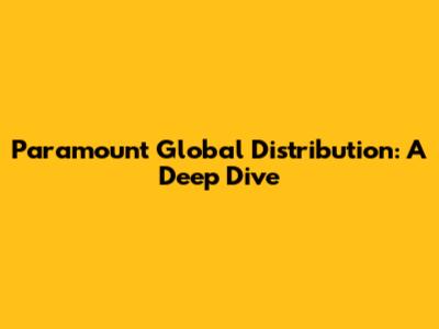 Paramount Global Distribution: A Deep Dive