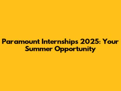 Paramount Internships 2025: Your Summer Opportunity