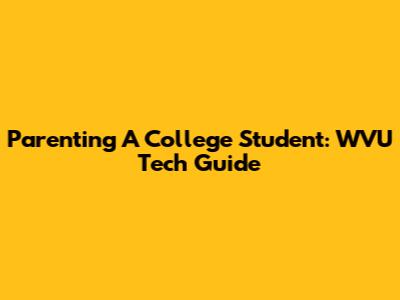 Parenting A College Student: WVU Tech Guide