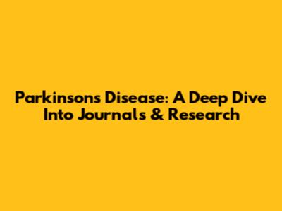 Parkinson's Disease: A Deep Dive Into Journals & Research