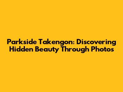 Parkside Takengon: Discovering Hidden Beauty Through Photos