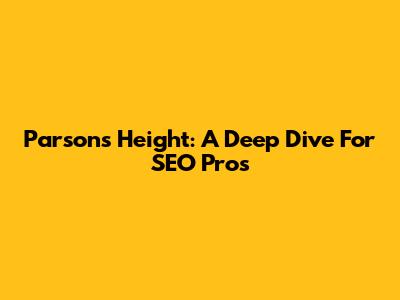 Parsons Height: A Deep Dive For SEO Pros