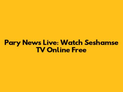 Pary News Live: Watch Seshamse TV Online Free