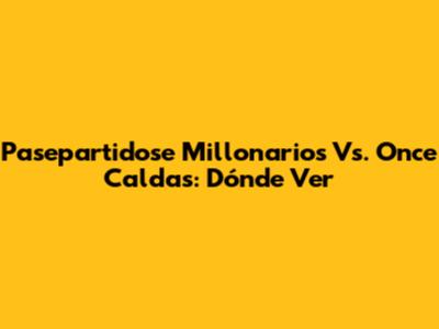 Pasepartidose Millonarios Vs. Once Caldas: Dónde Ver