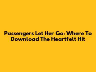 Passenger's "Let Her Go": Where To Download The Heartfelt Hit