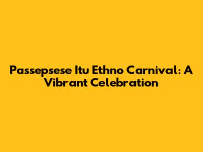 Passepsese Itu Ethno Carnival: A Vibrant Celebration