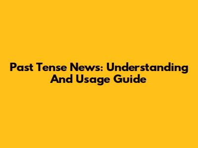 Past Tense News: Understanding And Usage Guide