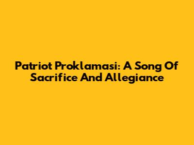 Patriot Proklamasi: A Song Of Sacrifice And Allegiance