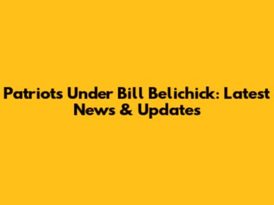 Patriots Under Bill Belichick: Latest News & Updates