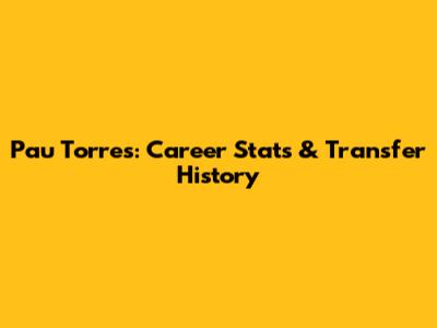 Pau Torres: Career Stats & Transfer History