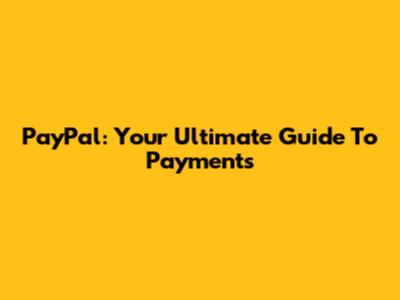 PayPal: Your Ultimate Guide To Payments