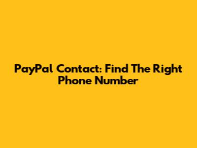 PayPal Contact: Find The Right Phone Number