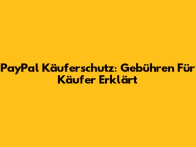 PayPal Käuferschutz: Gebühren Für Käufer Erklärt