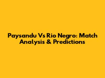 Paysandu Vs Rio Negro: Match Analysis & Predictions