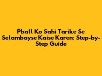 Pball Ko Sahi Tarike Se Selambayse Kaise Karen: Step-by-Step Guide