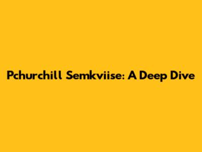 Pchurchill Semkviise: A Deep Dive