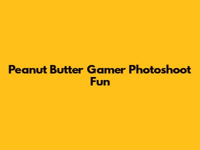 Peanut Butter Gamer Photoshoot Fun