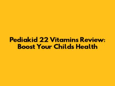 Pediakid 22 Vitamins Review: Boost Your Child's Health